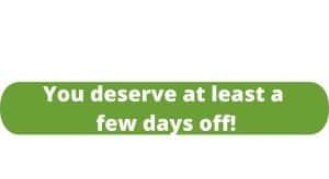You deserve at least a few days off!